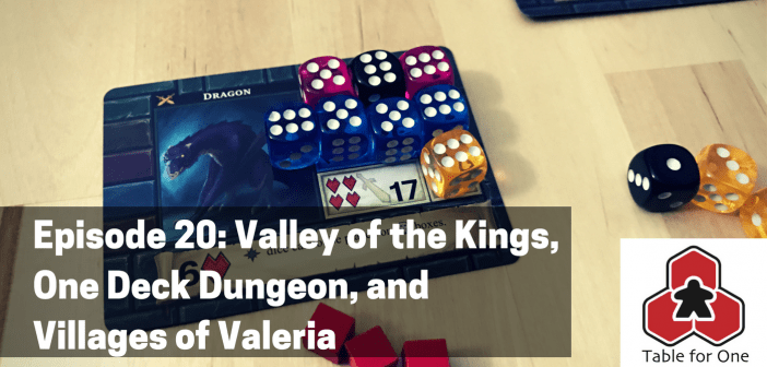 Table for One Episode 20 – Valley of the Kings, One Deck Dungeon, and Villages of Valeria