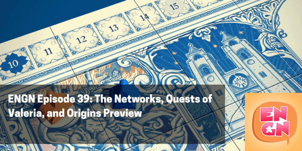 ENGN Episode 39 – The Networks, Quests of Valeria, and Origins Preview