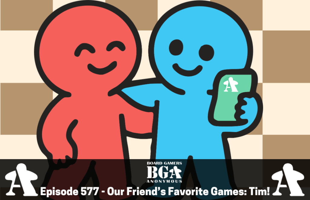 Episode 577 – Our Friend’s Favorite Games: Tim!